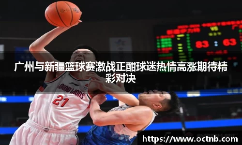 广州与新疆篮球赛激战正酣球迷热情高涨期待精彩对决