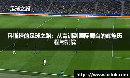 科斯塔的足球之路：从青训到国际舞台的辉煌历程与挑战