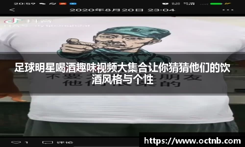 足球明星喝酒趣味视频大集合让你猜猜他们的饮酒风格与个性