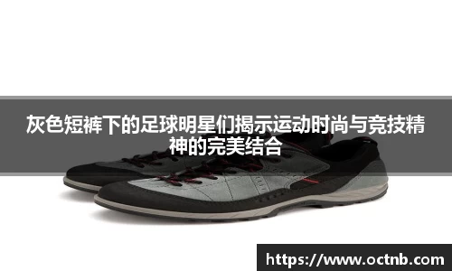 灰色短裤下的足球明星们揭示运动时尚与竞技精神的完美结合