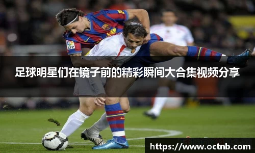 足球明星们在镜子前的精彩瞬间大合集视频分享