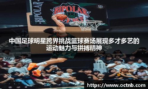 中国足球明星跨界挑战篮球赛场展现多才多艺的运动魅力与拼搏精神